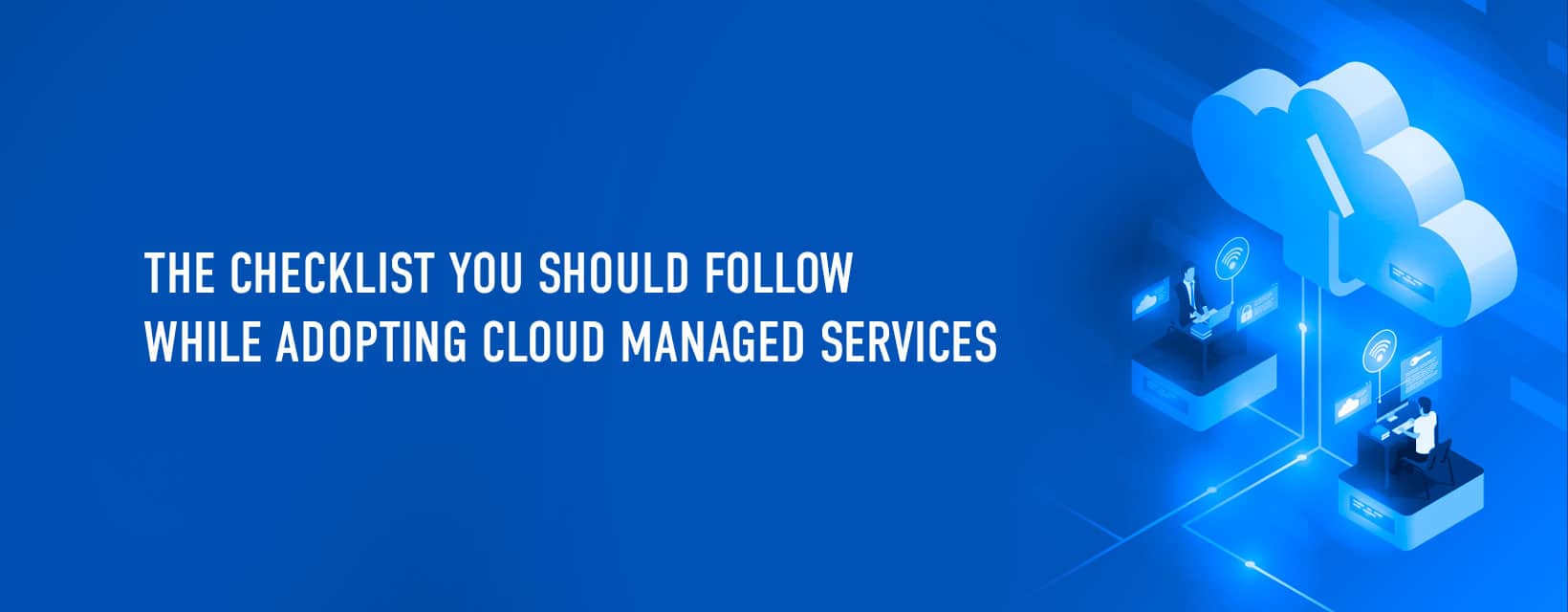 The Ultimate Checklist to follow while adopting Cloud Managed Services